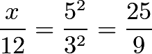 [rac{x}{12}=rac{5^2}{3^2}=rac{25}{9}]